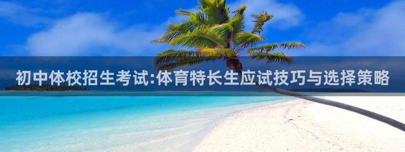 初中体校招生考试:体育特长生应试技巧与选择策略